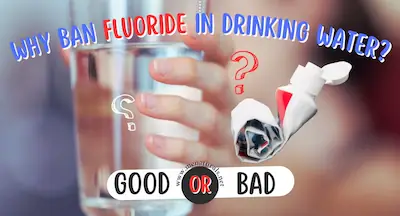 Why Ban Fluoride in Drinking Water | Good or Bad?
